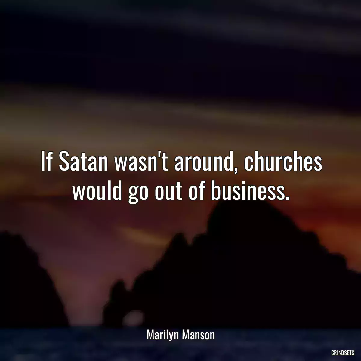 If Satan wasn\'t around, churches would go out of business.