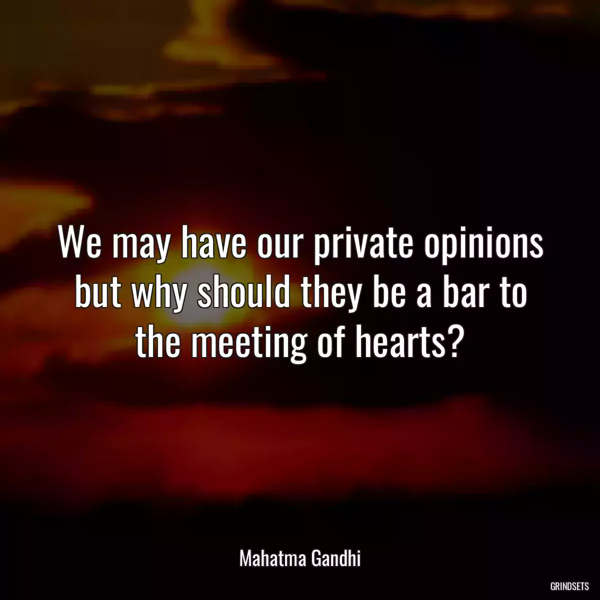 We may have our private opinions but why should they be a bar to the meeting of hearts?