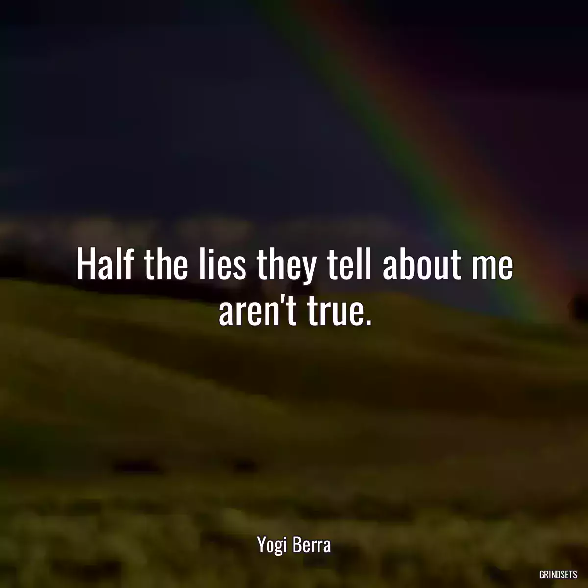 Half the lies they tell about me aren\'t true.