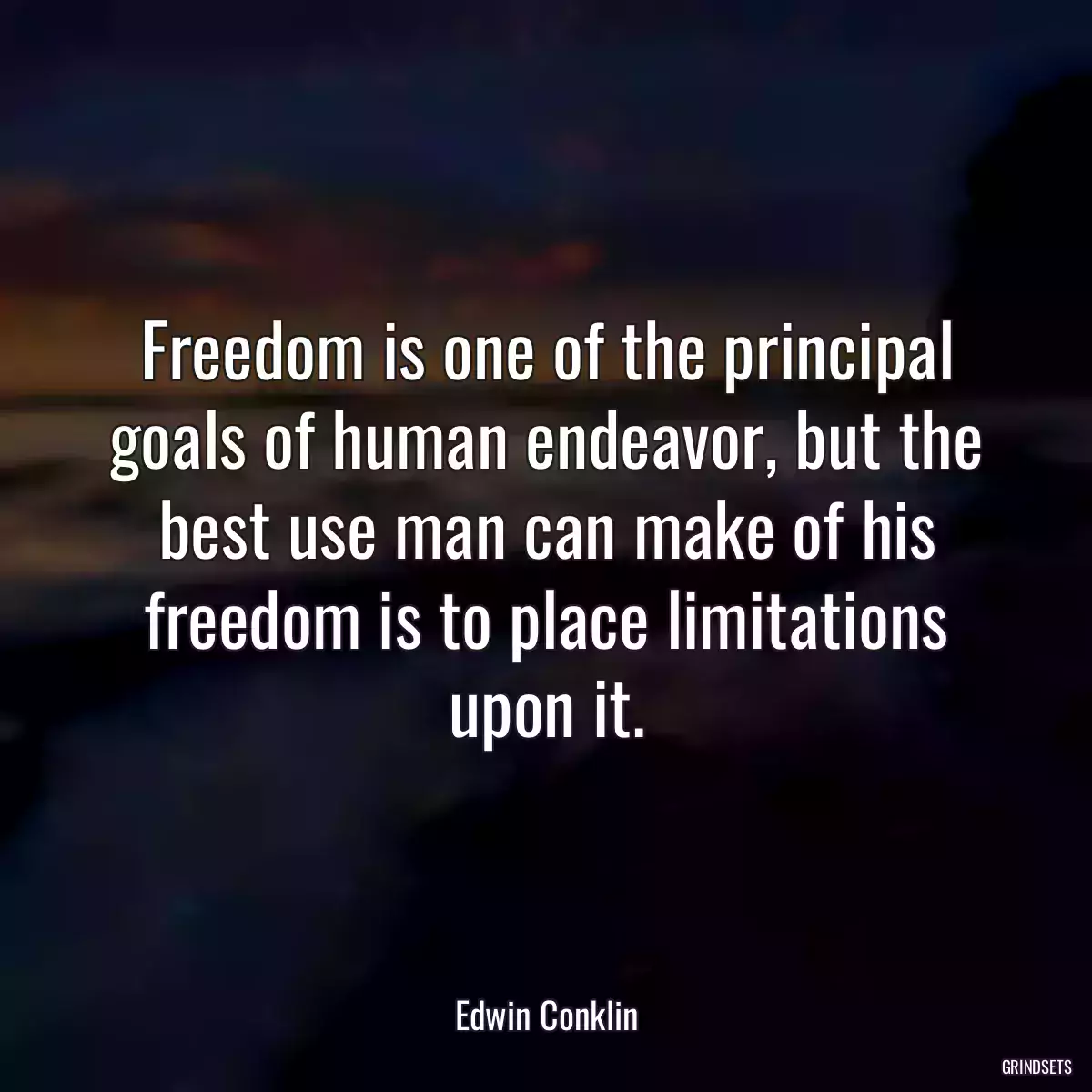 Freedom is one of the principal goals of human endeavor, but the best use man can make of his freedom is to place limitations upon it.