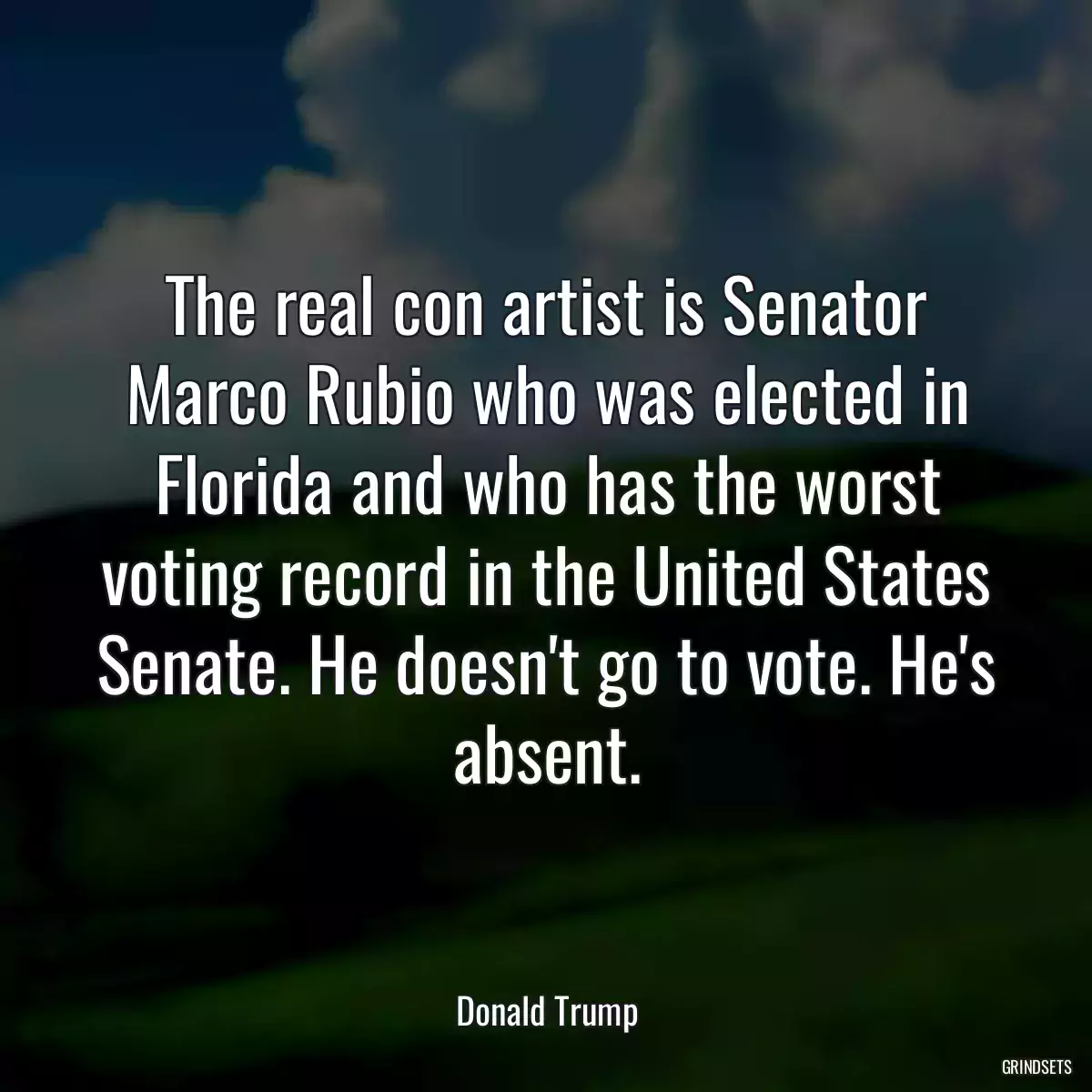 The real con artist is Senator Marco Rubio who was elected in Florida and who has the worst voting record in the United States Senate. He doesn\'t go to vote. He\'s absent.