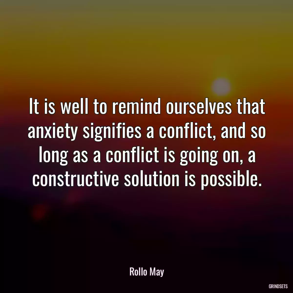 It is well to remind ourselves that anxiety signifies a conflict, and so long as a conflict is going on, a constructive solution is possible.