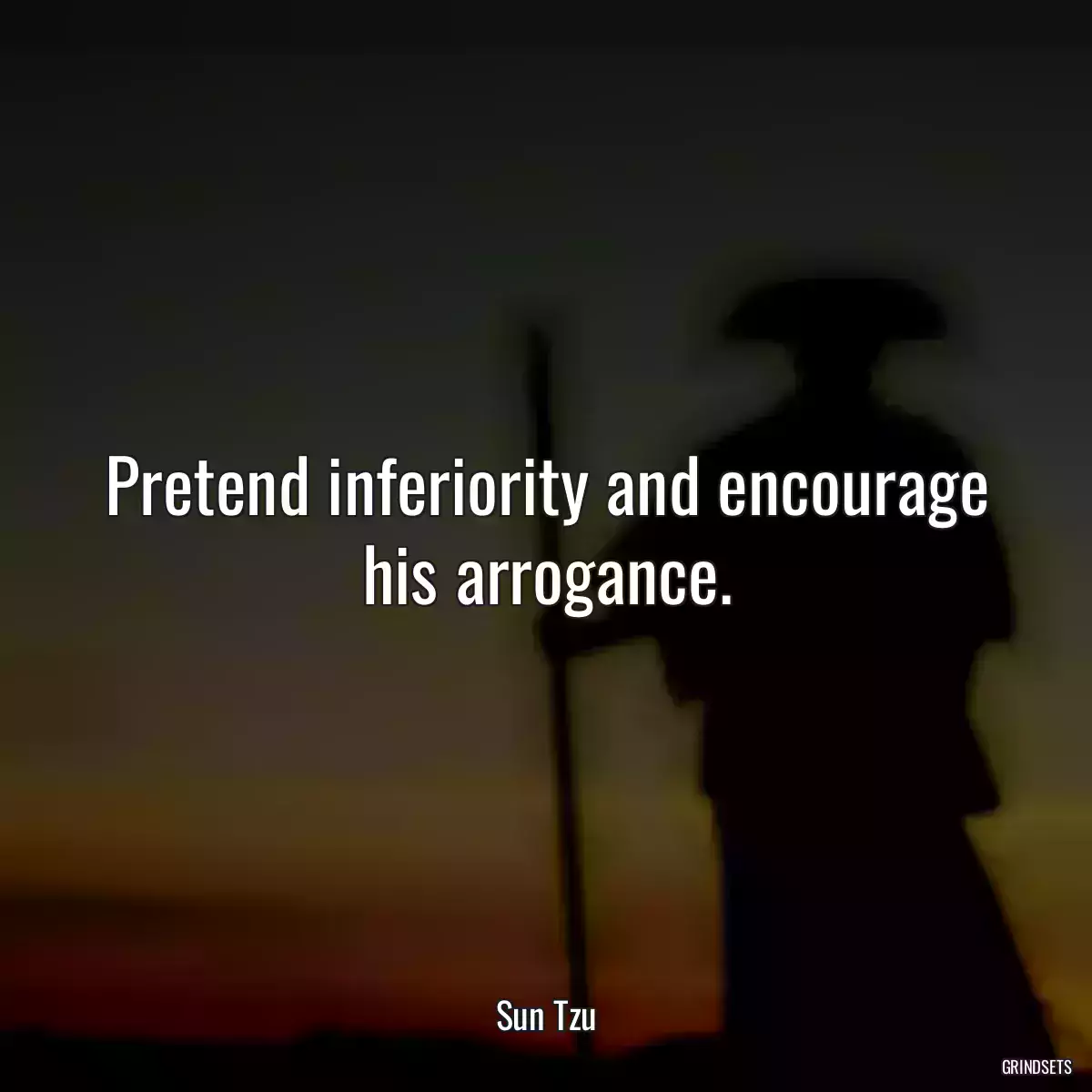 Pretend inferiority and encourage his arrogance.