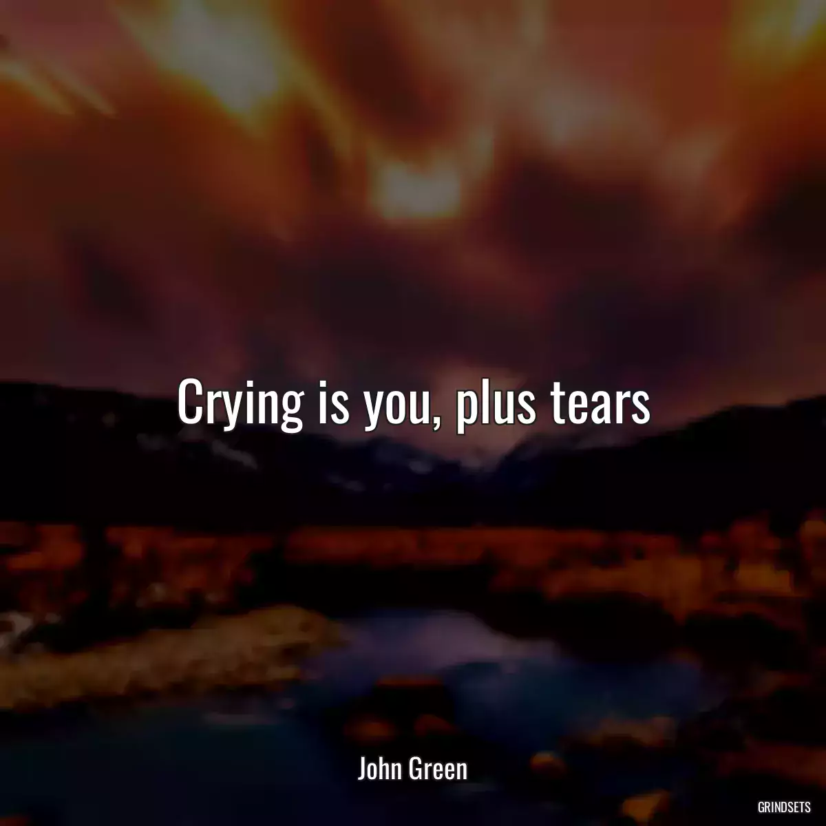 Crying is you, plus tears