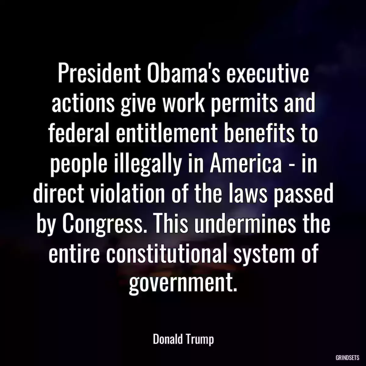 President Obama\'s executive actions give work permits and federal entitlement benefits to people illegally in America - in direct violation of the laws passed by Congress. This undermines the entire constitutional system of government.