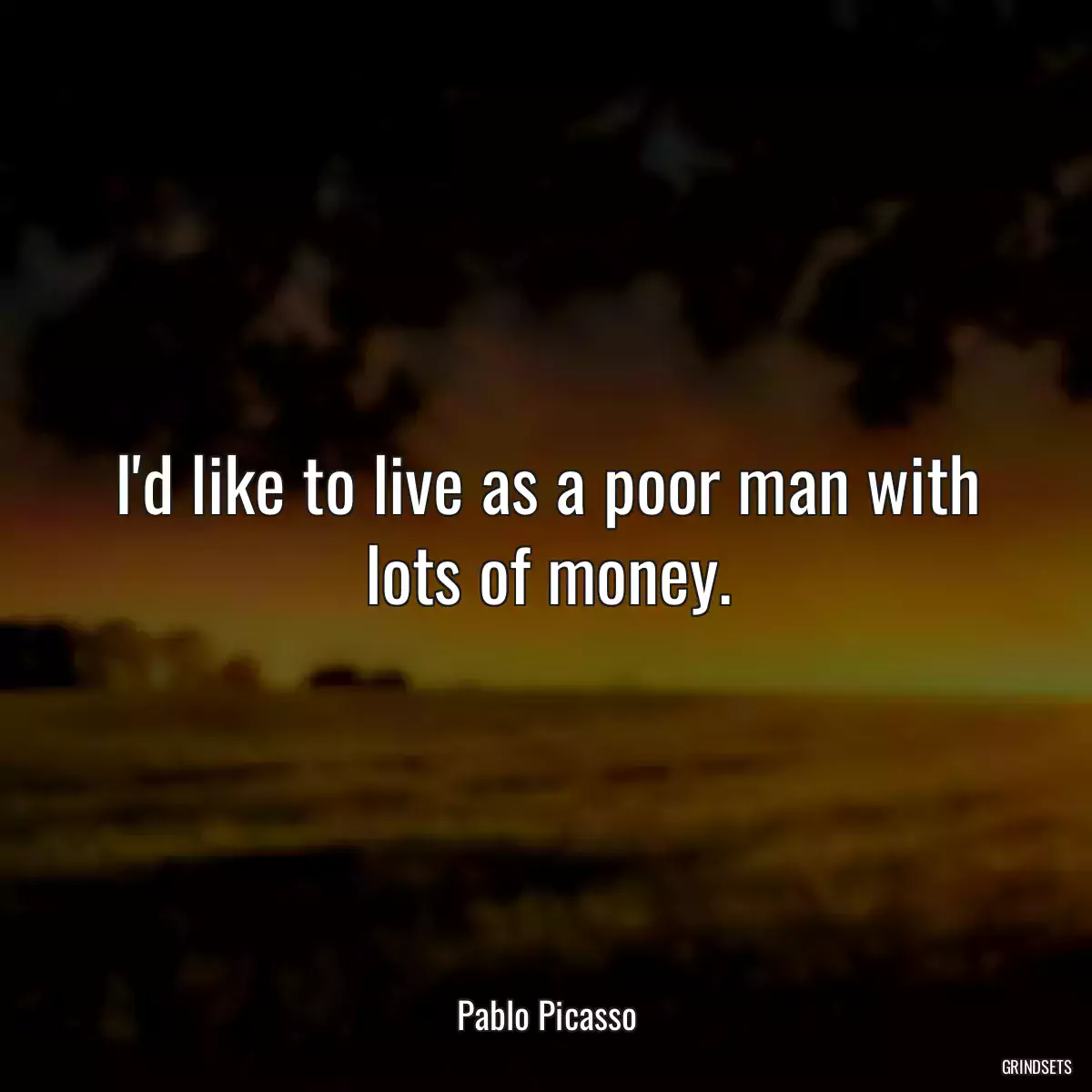 I\'d like to live as a poor man with lots of money.