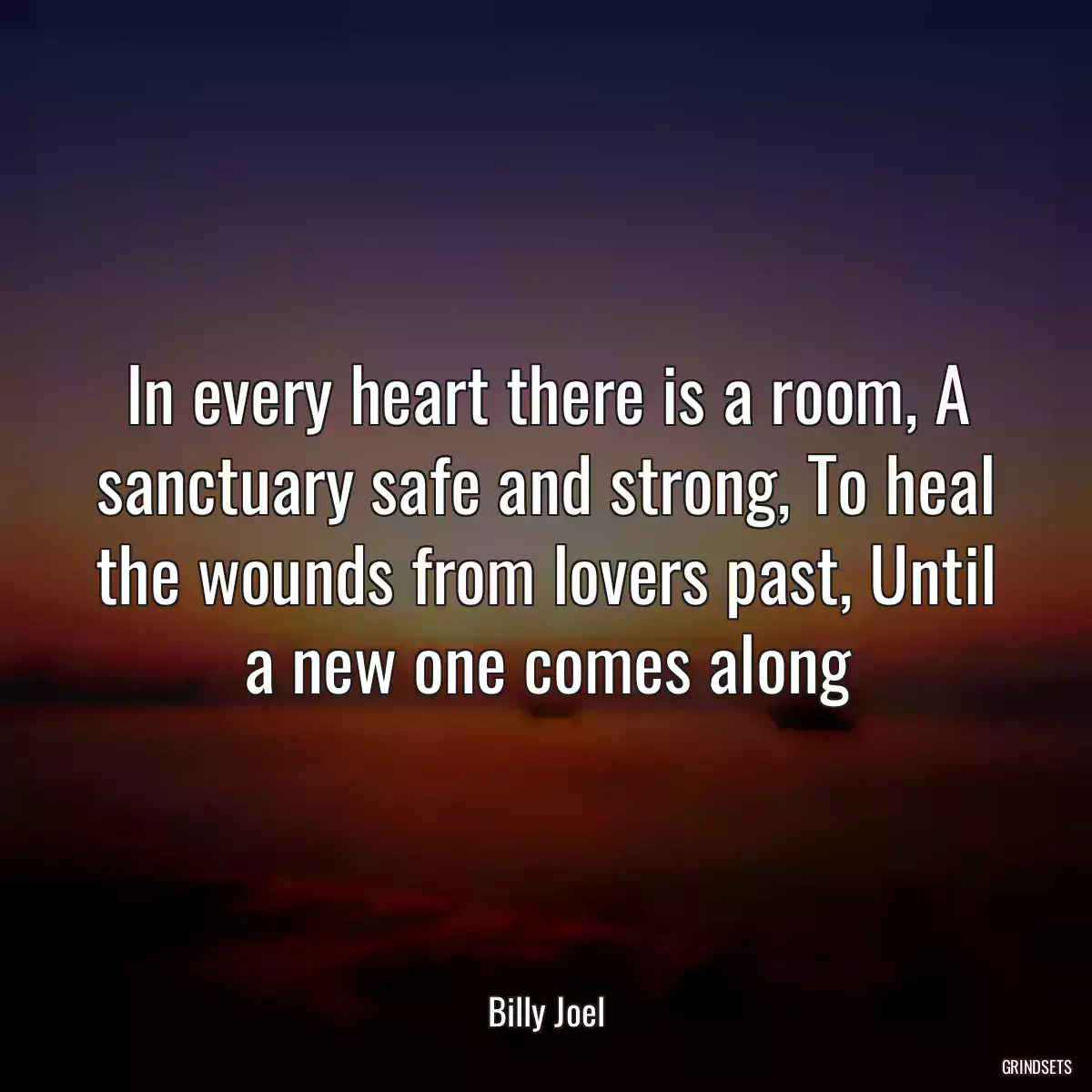 In every heart there is a room, A sanctuary safe and strong, To heal the wounds from lovers past, Until a new one comes along