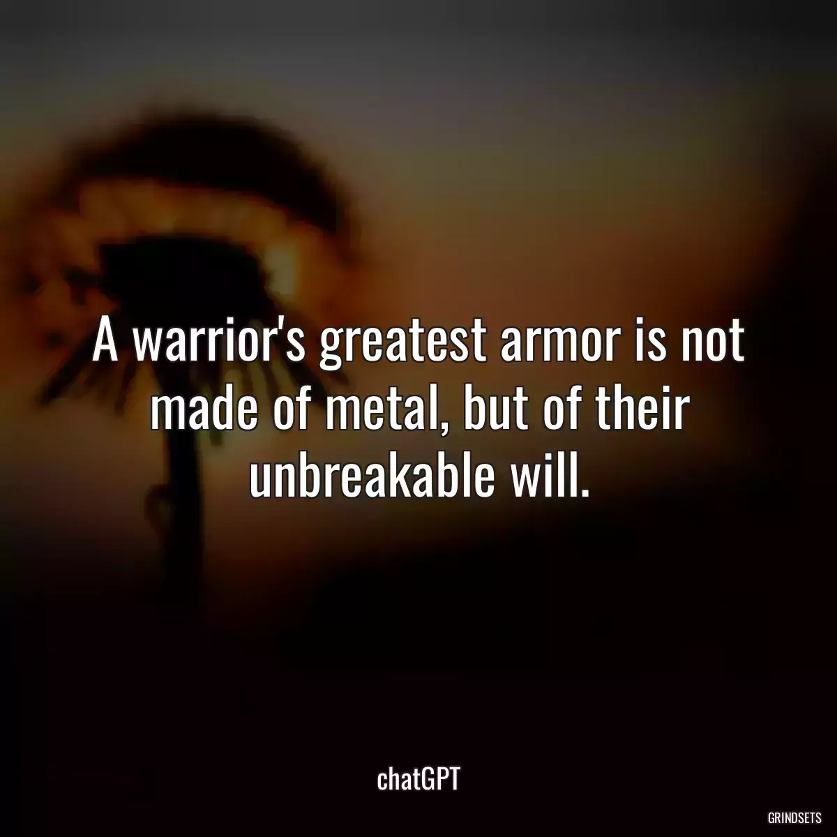 A warrior\'s greatest armor is not made of metal, but of their unbreakable will.