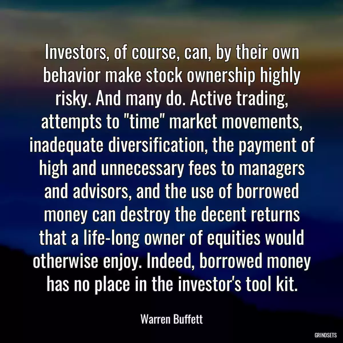 Investors, of course, can, by their own behavior make stock ownership highly risky. And many do. Active trading, attempts to \