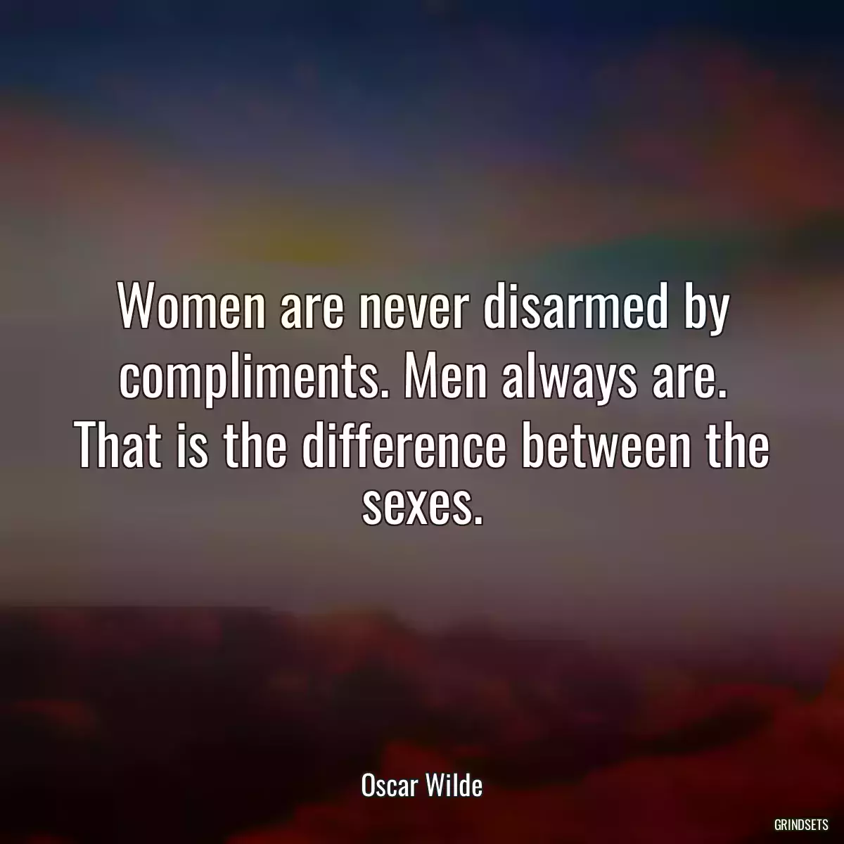 Women are never disarmed by compliments. Men always are. That is the difference between the sexes.