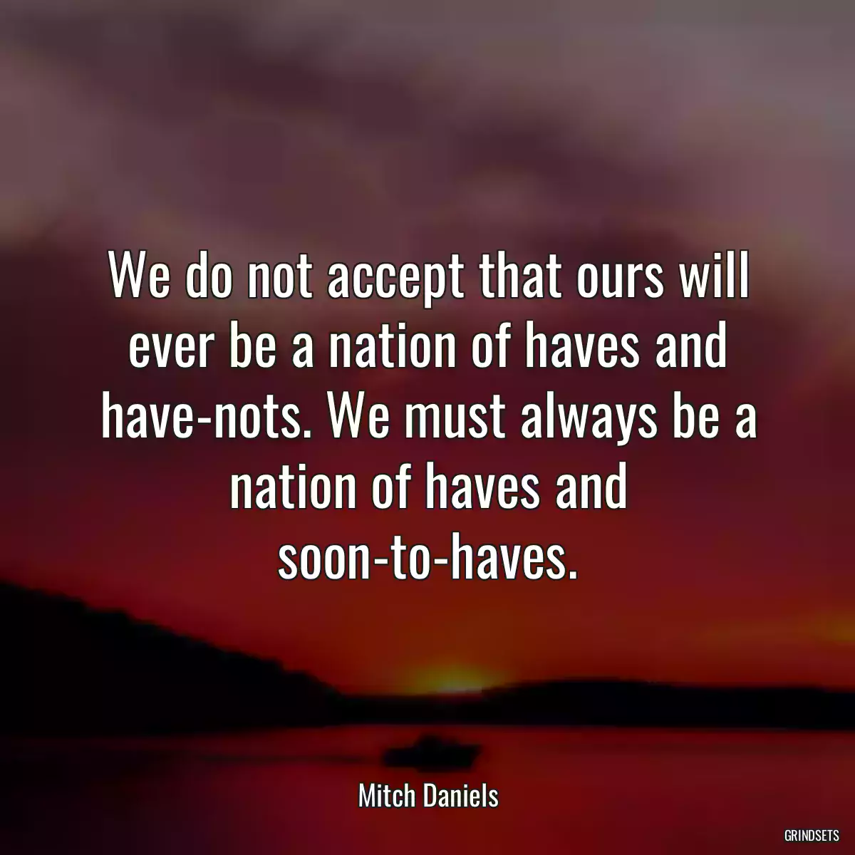 We do not accept that ours will ever be a nation of haves and have-nots. We must always be a nation of haves and soon-to-haves.