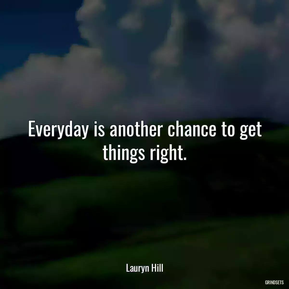 Everyday is another chance to get things right.