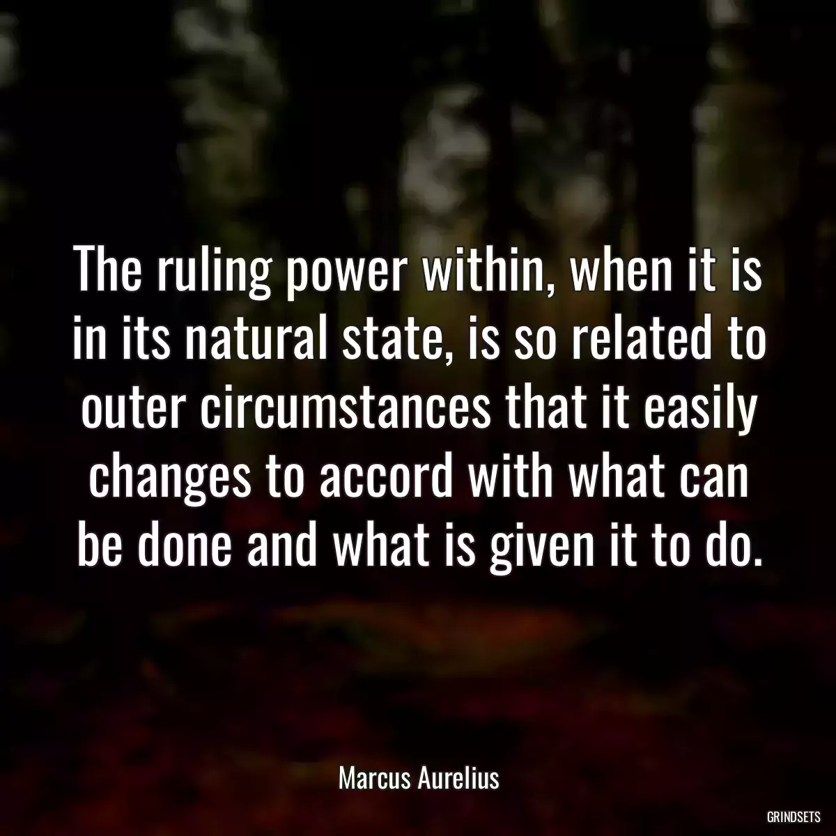 The ruling power within, when it is in its natural state, is so related to outer circumstances that it easily changes to accord with what can be done and what is given it to do.