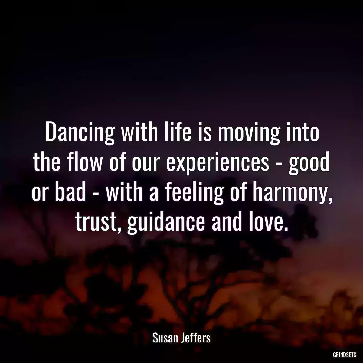 Dancing with life is moving into the flow of our experiences - good or bad - with a feeling of harmony, trust, guidance and love.