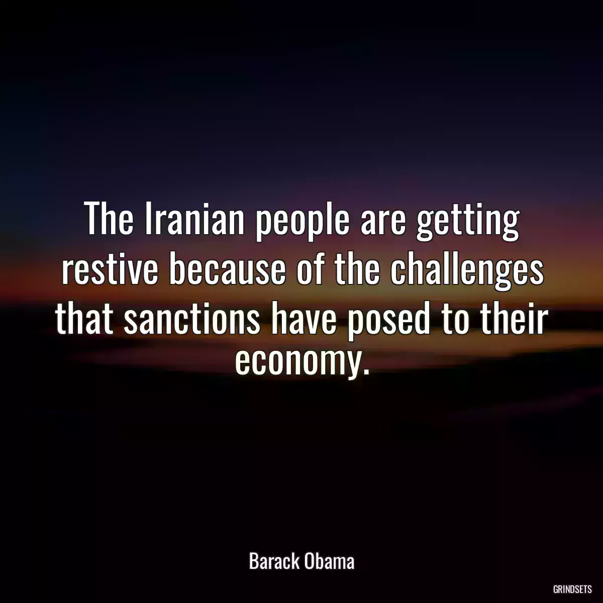 The Iranian people are getting restive because of the challenges that sanctions have posed to their economy.