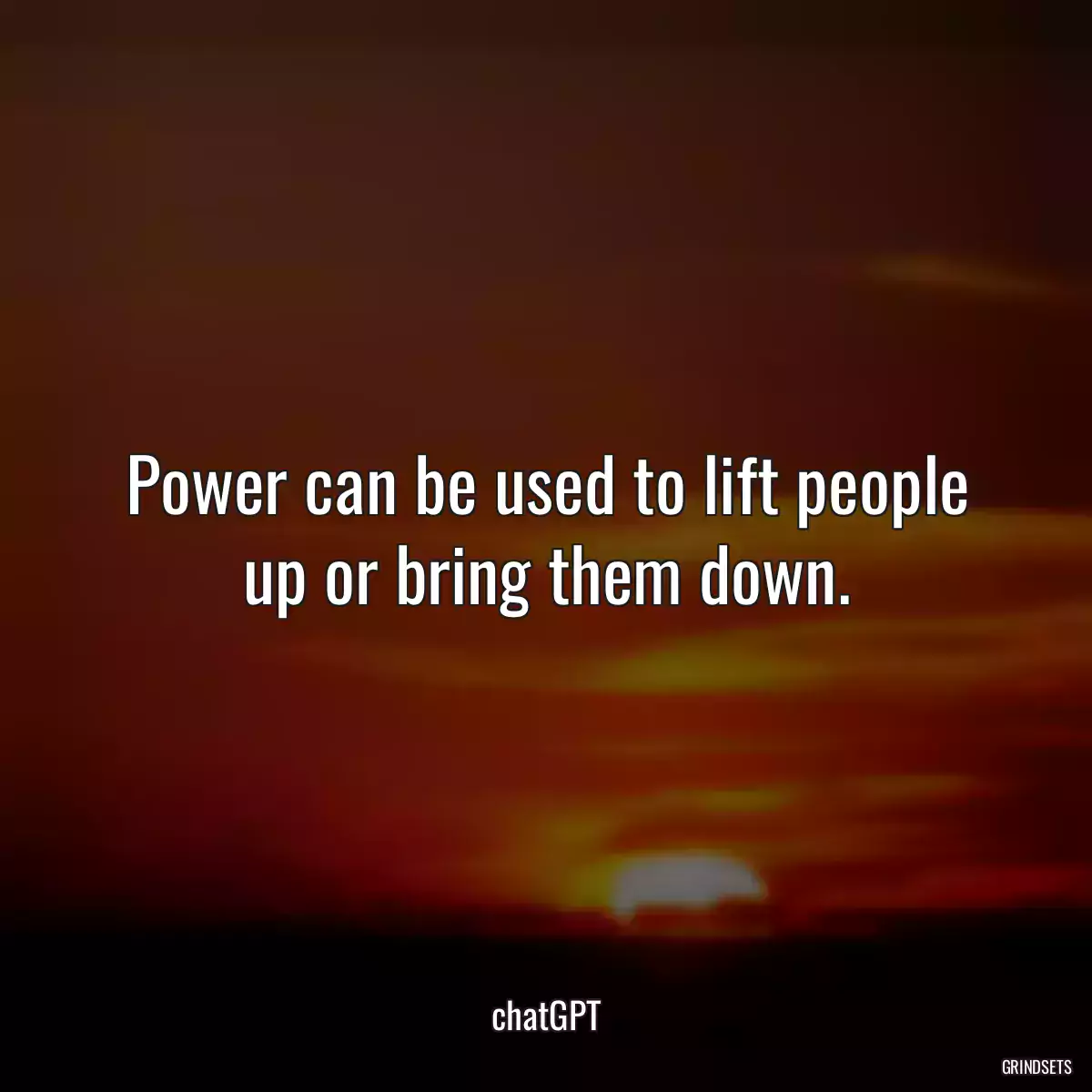 Power can be used to lift people up or bring them down.