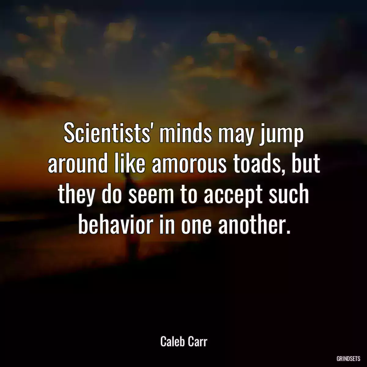 Scientists\' minds may jump around like amorous toads, but they do seem to accept such behavior in one another.