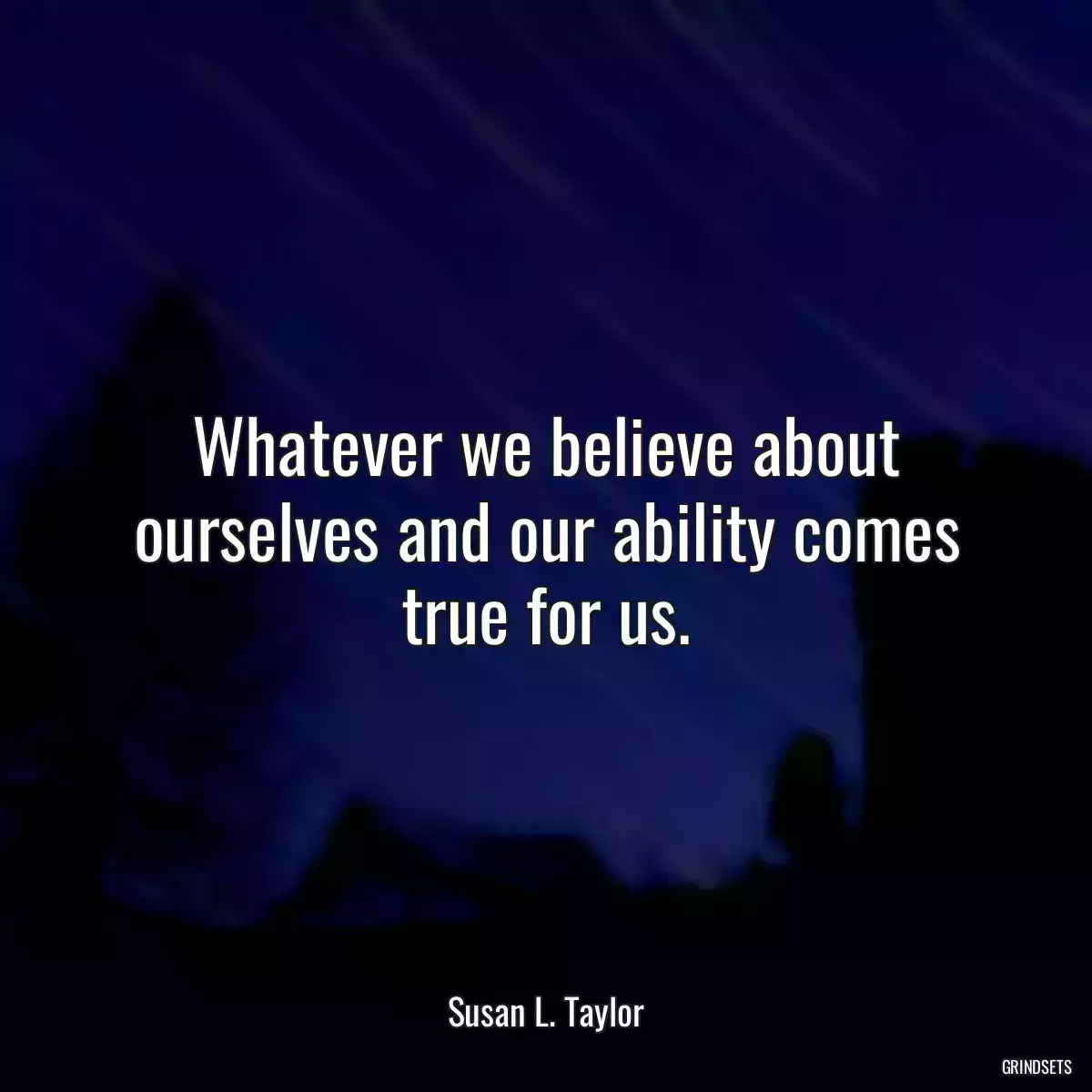 Whatever we believe about ourselves and our ability comes true for us.