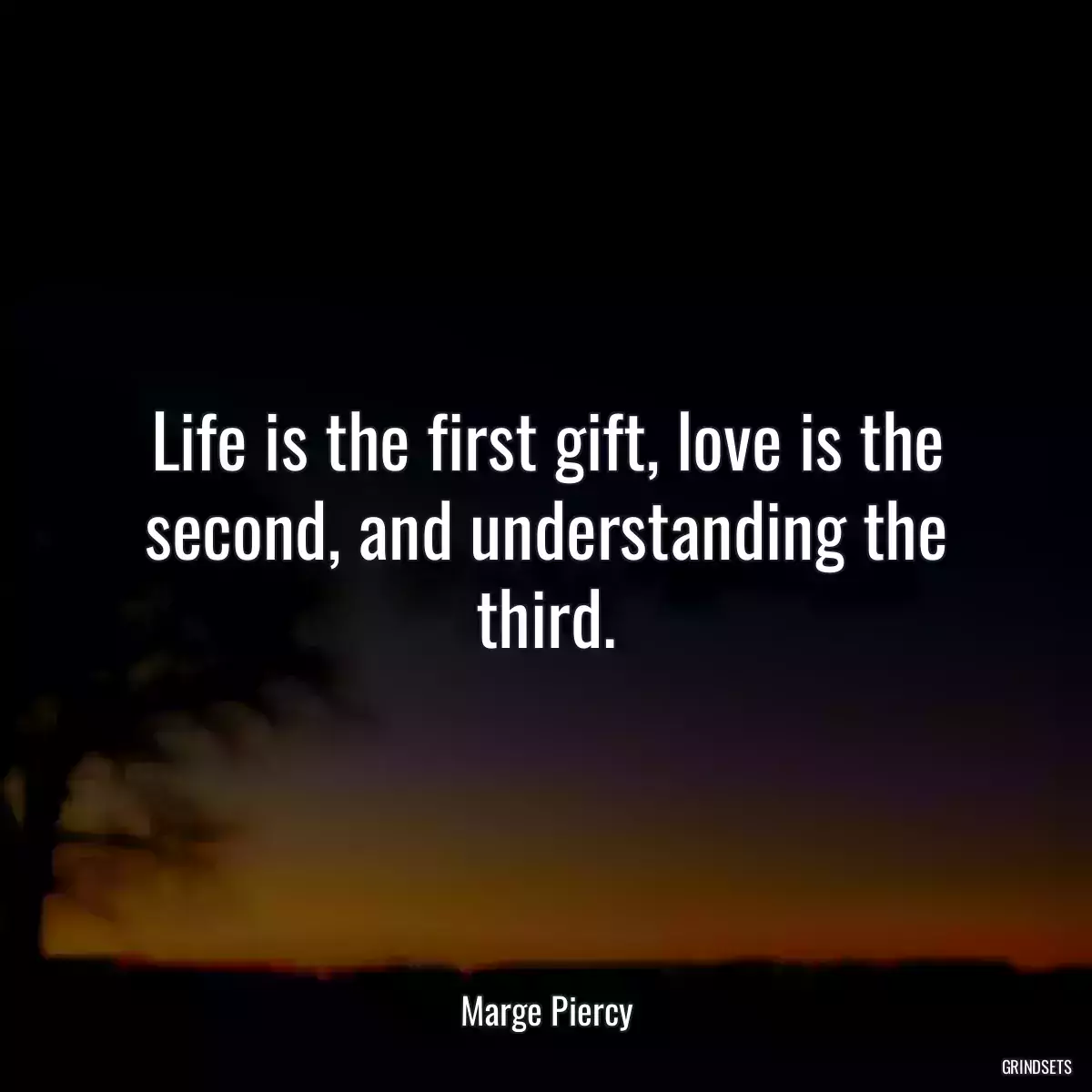 Life is the first gift, love is the second, and understanding the third.