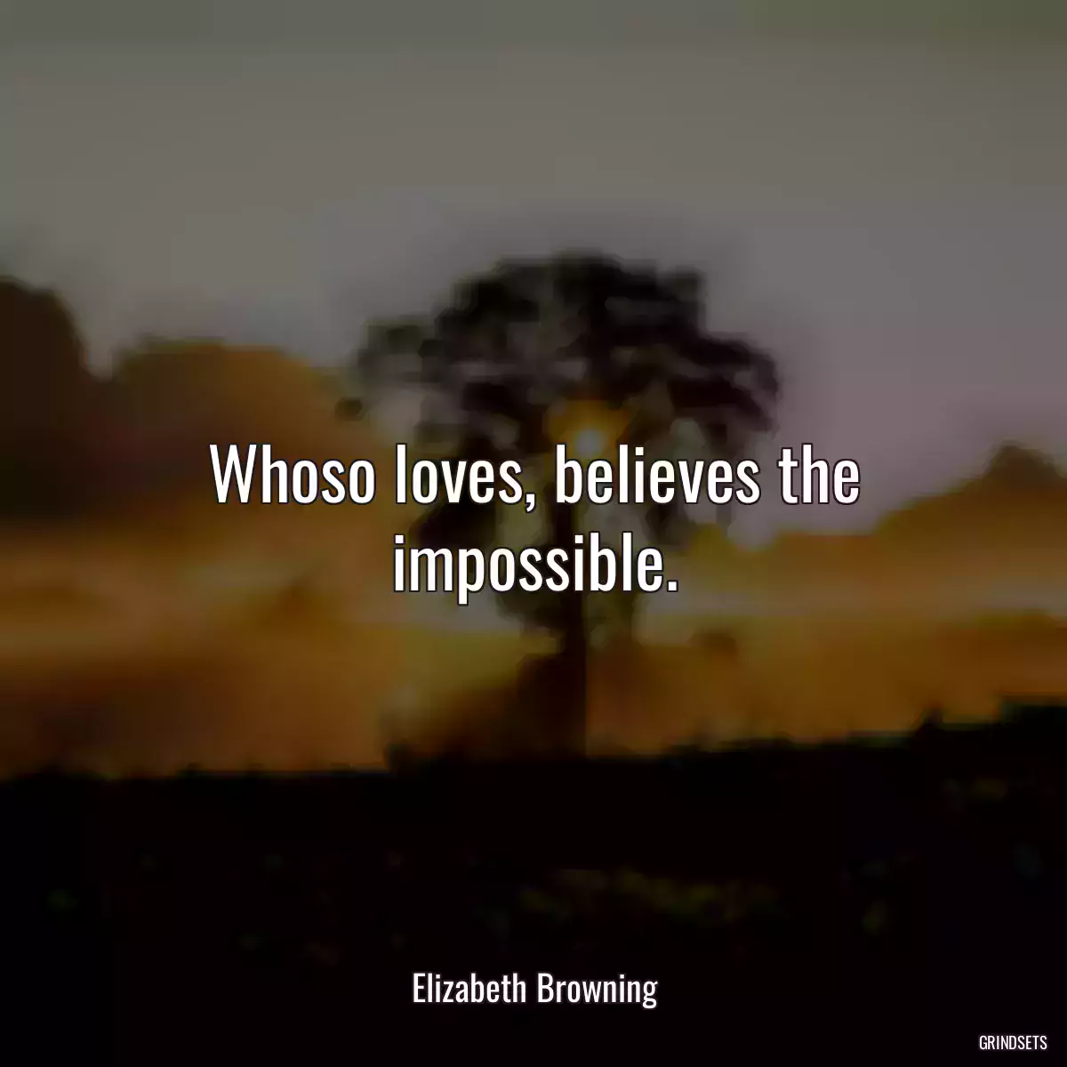 Whoso loves, believes the impossible.