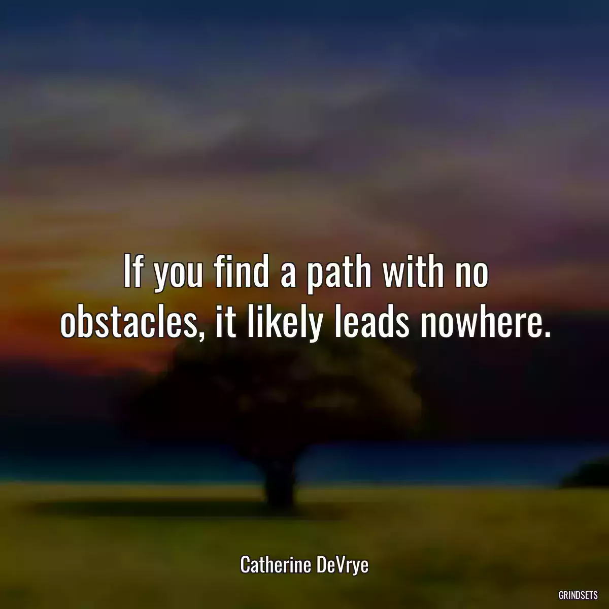 If you find a path with no obstacles, it likely leads nowhere.