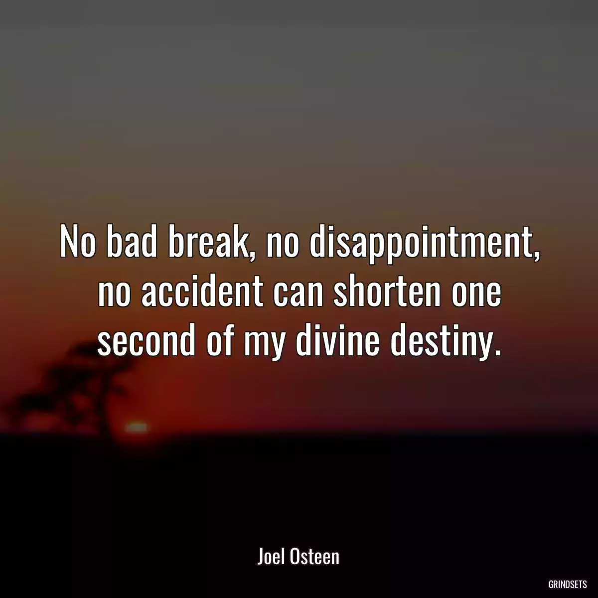 No bad break, no disappointment, no accident can shorten one second of my divine destiny.