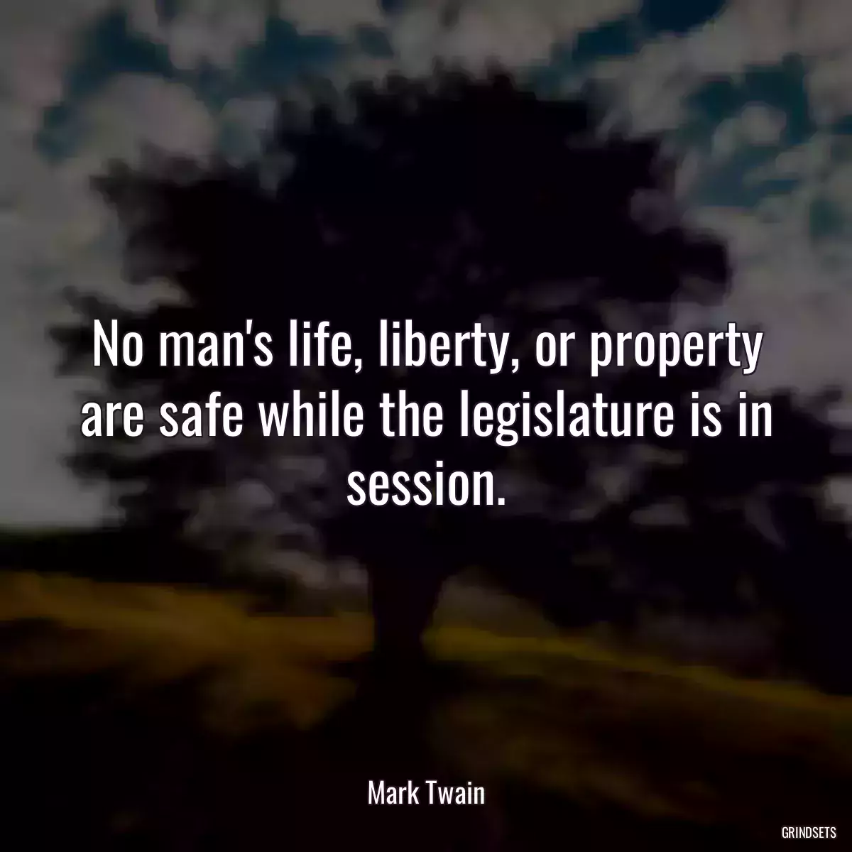 No man\'s life, liberty, or property are safe while the legislature is in session.