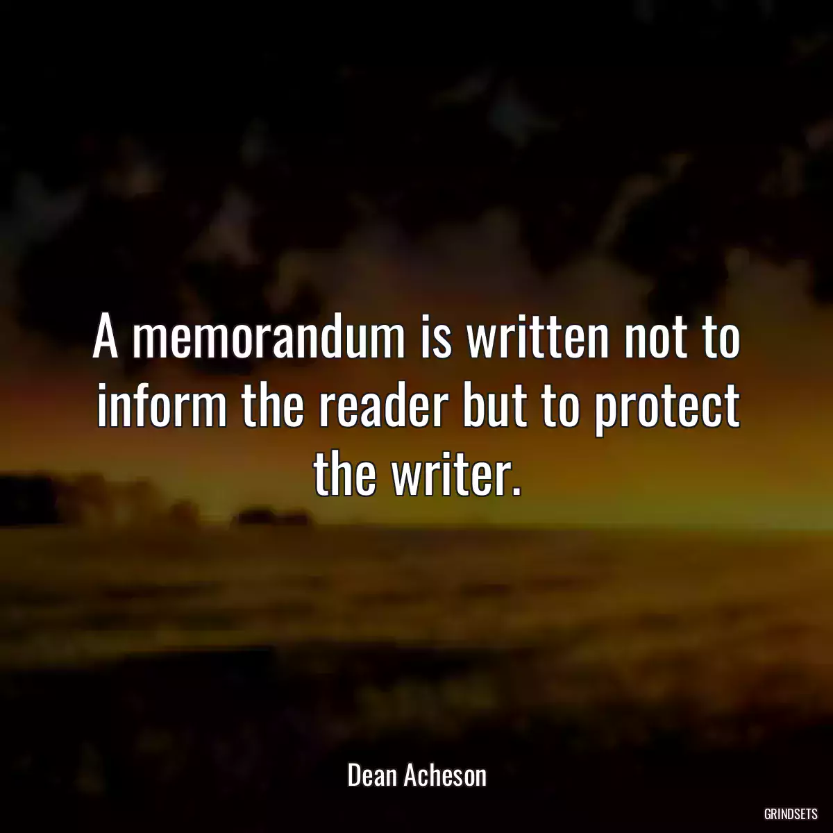 A memorandum is written not to inform the reader but to protect the writer.