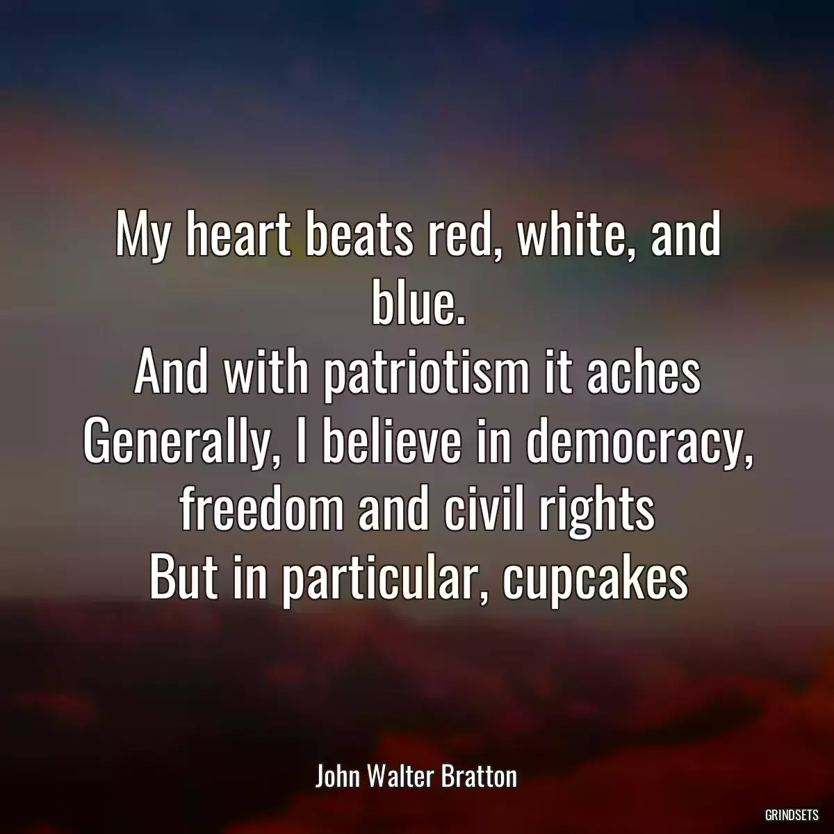 My heart beats red, white, and blue.
And with patriotism it aches
Generally, I believe in democracy, freedom and civil rights
But in particular, cupcakes