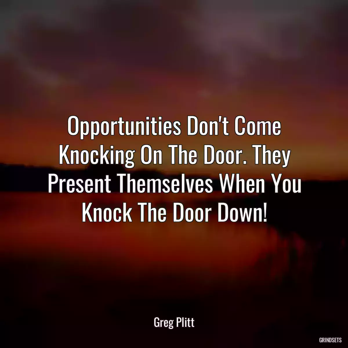 Opportunities Don\'t Come Knocking On The Door. They Present Themselves When You Knock The Door Down!