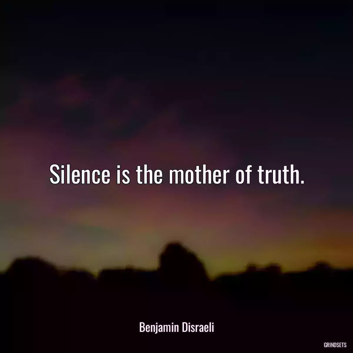 Silence is the mother of truth.