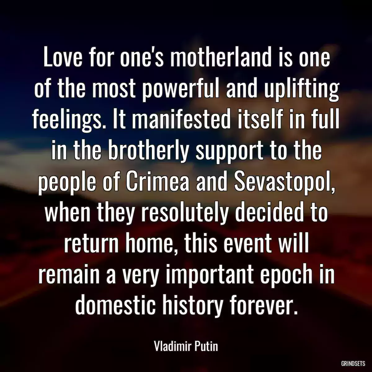 Love for one\'s motherland is one of the most powerful and uplifting feelings. It manifested itself in full in the brotherly support to the people of Crimea and Sevastopol, when they resolutely decided to return home, this event will remain a very important epoch in domestic history forever.