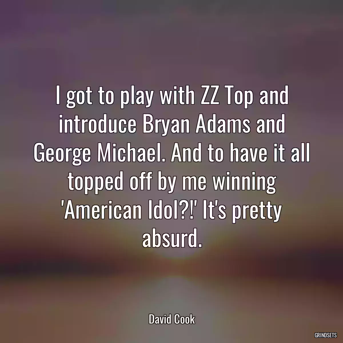 I got to play with ZZ Top and introduce Bryan Adams and George Michael. And to have it all topped off by me winning \'American Idol?!\' It\'s pretty absurd.