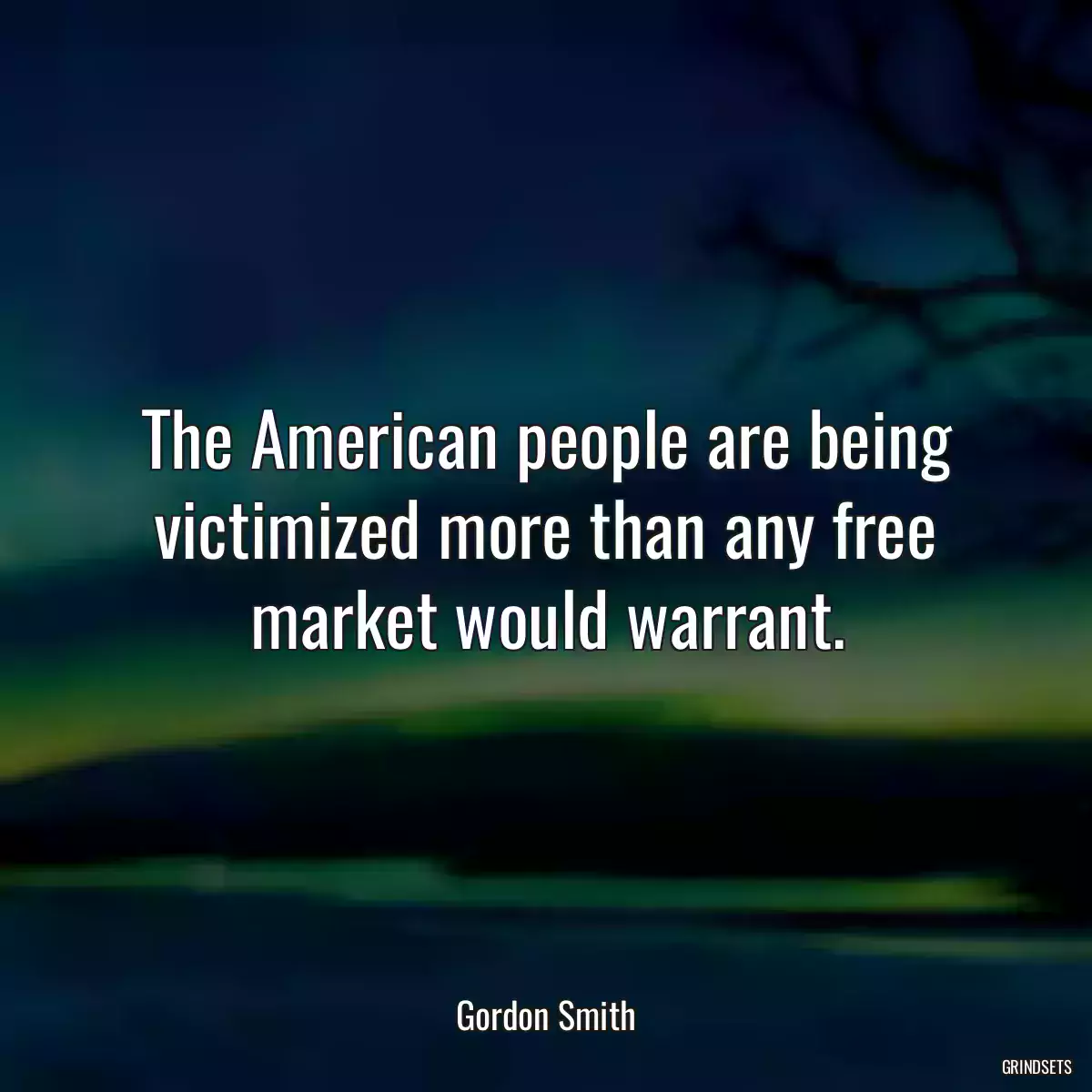 The American people are being victimized more than any free market would warrant.