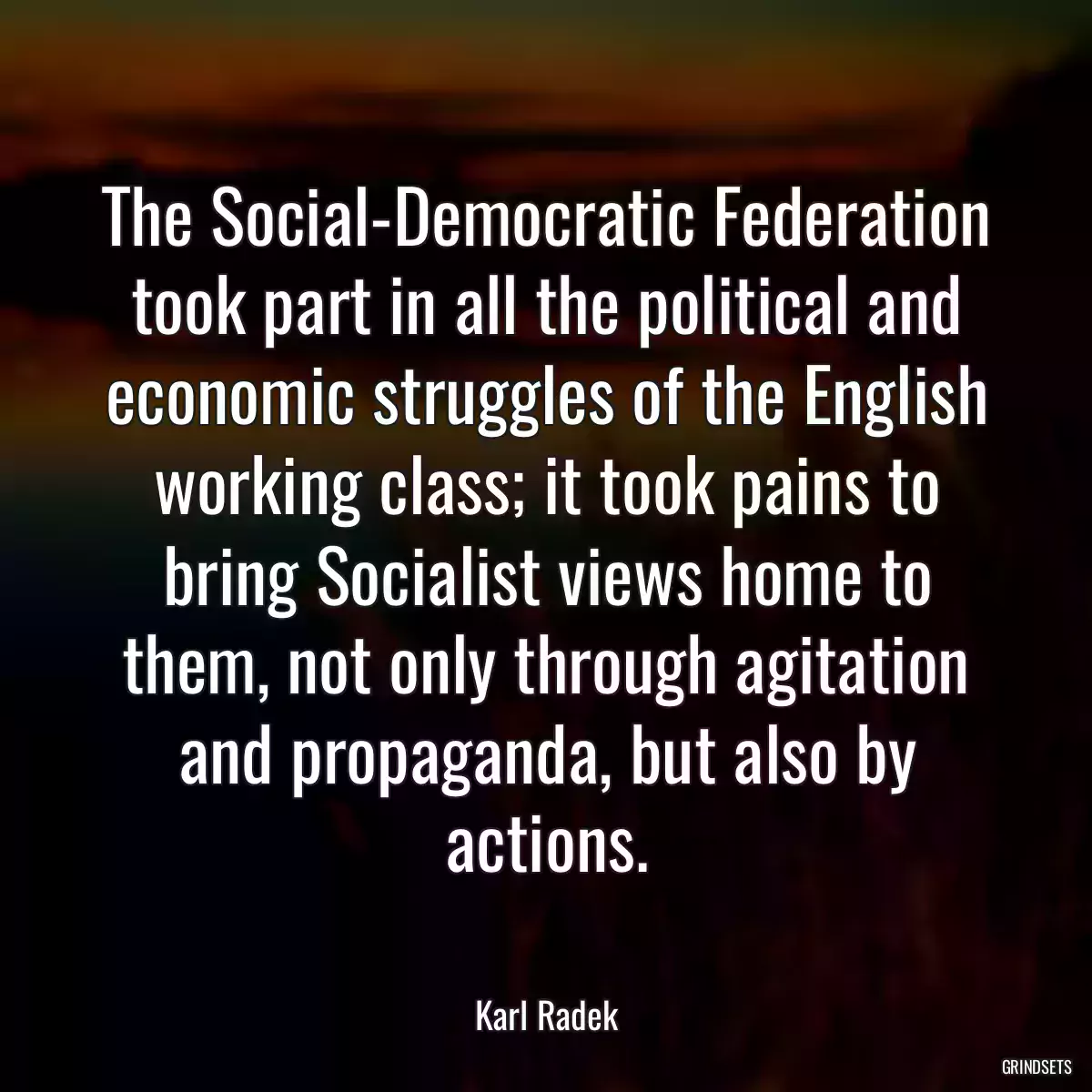 The Social-Democratic Federation took part in all the political and economic struggles of the English working class; it took pains to bring Socialist views home to them, not only through agitation and propaganda, but also by actions.