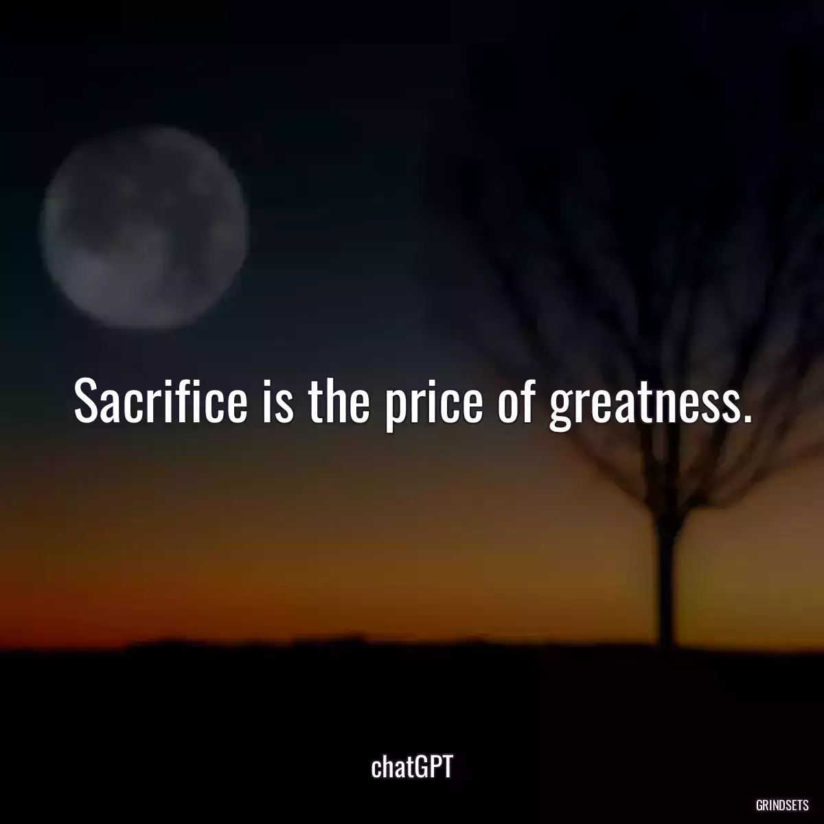 Sacrifice is the price of greatness.
