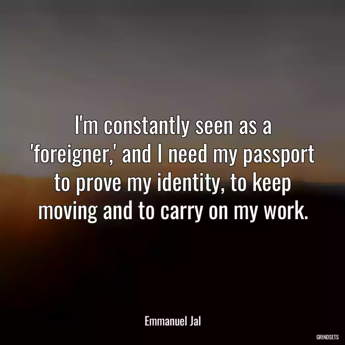 I\'m constantly seen as a \'foreigner,\' and I need my passport to prove my identity, to keep moving and to carry on my work.