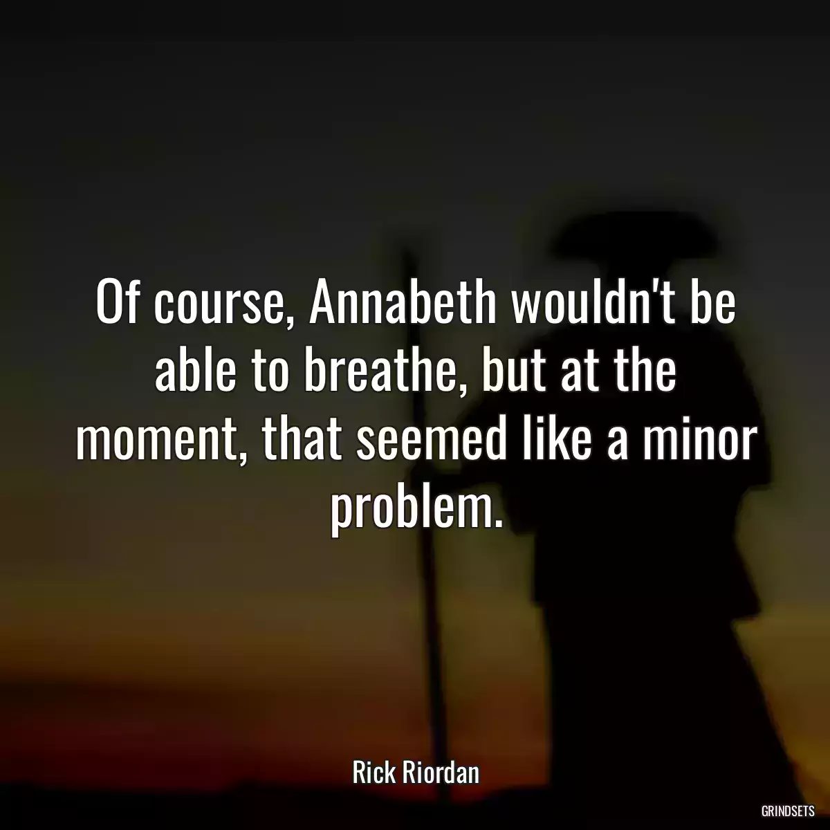 Of course, Annabeth wouldn\'t be able to breathe, but at the moment, that seemed like a minor problem.