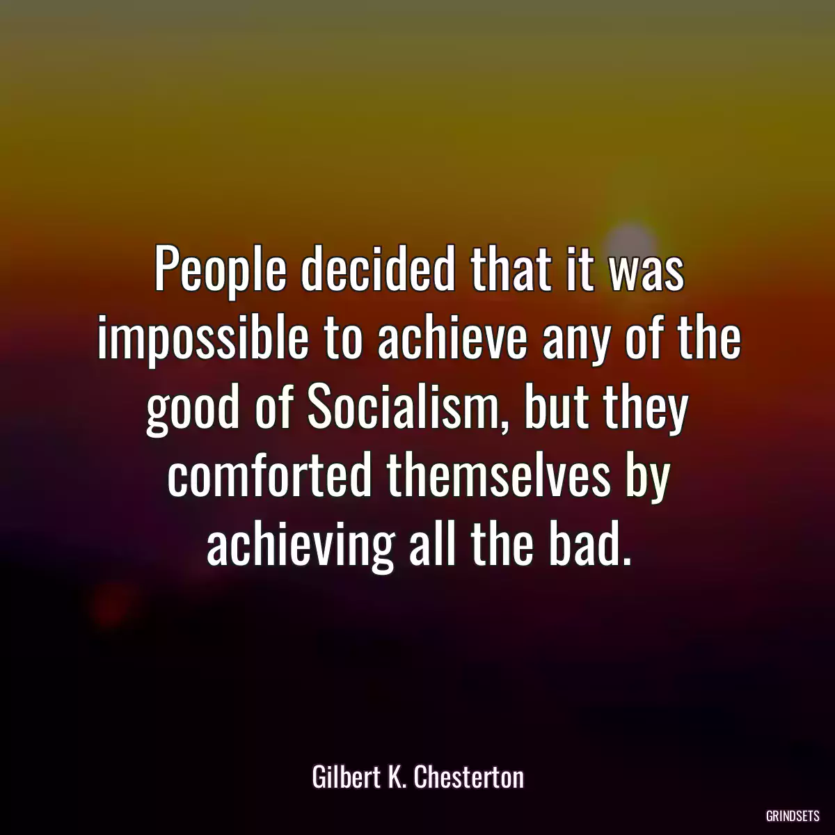 People decided that it was impossible to achieve any of the good of Socialism, but they comforted themselves by achieving all the bad.