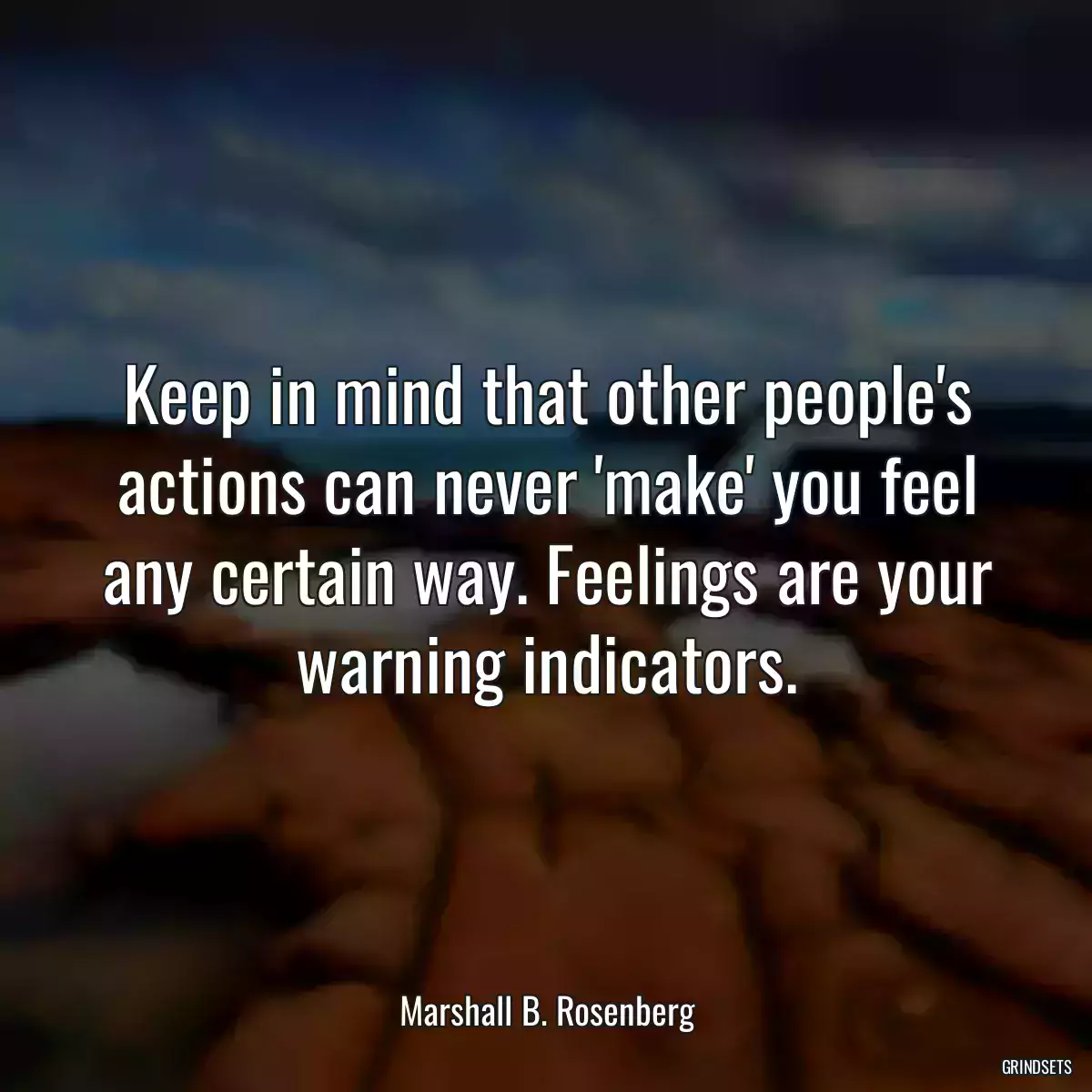 Keep in mind that other people\'s actions can never \'make\' you feel any certain way. Feelings are your warning indicators.