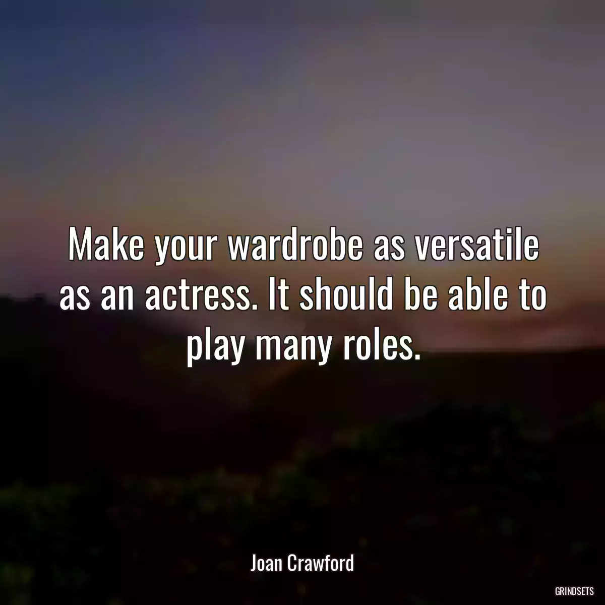 Make your wardrobe as versatile as an actress. It should be able to play many roles.