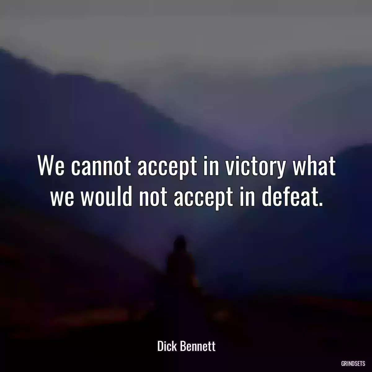 We cannot accept in victory what we would not accept in defeat.