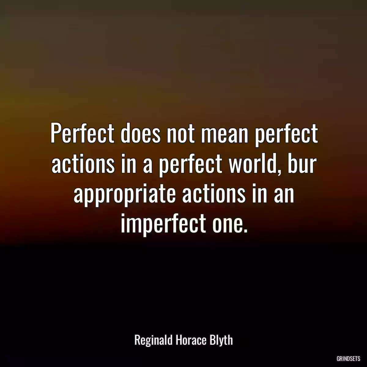 Perfect does not mean perfect actions in a perfect world, bur appropriate actions in an imperfect one.