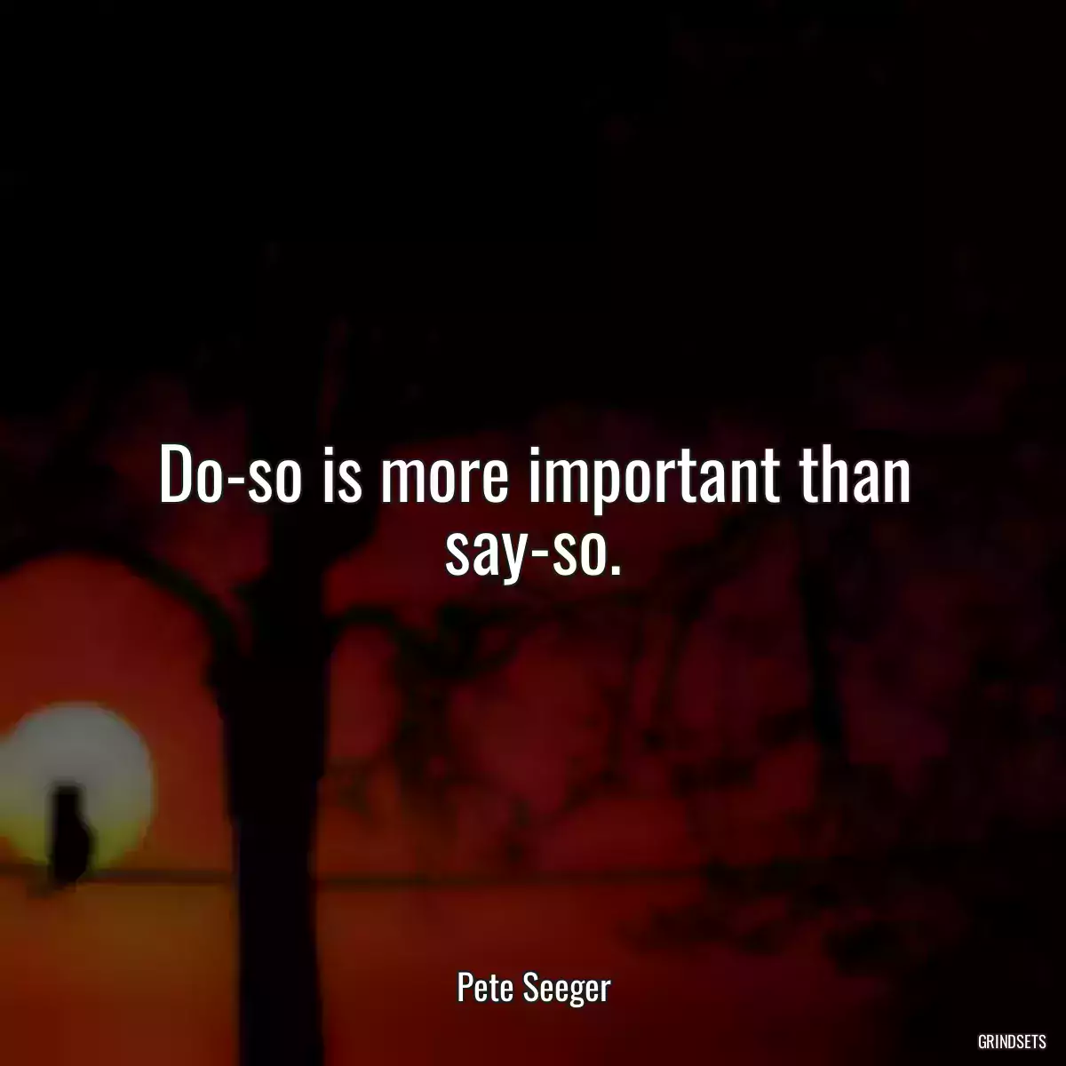 Do-so is more important than say-so.