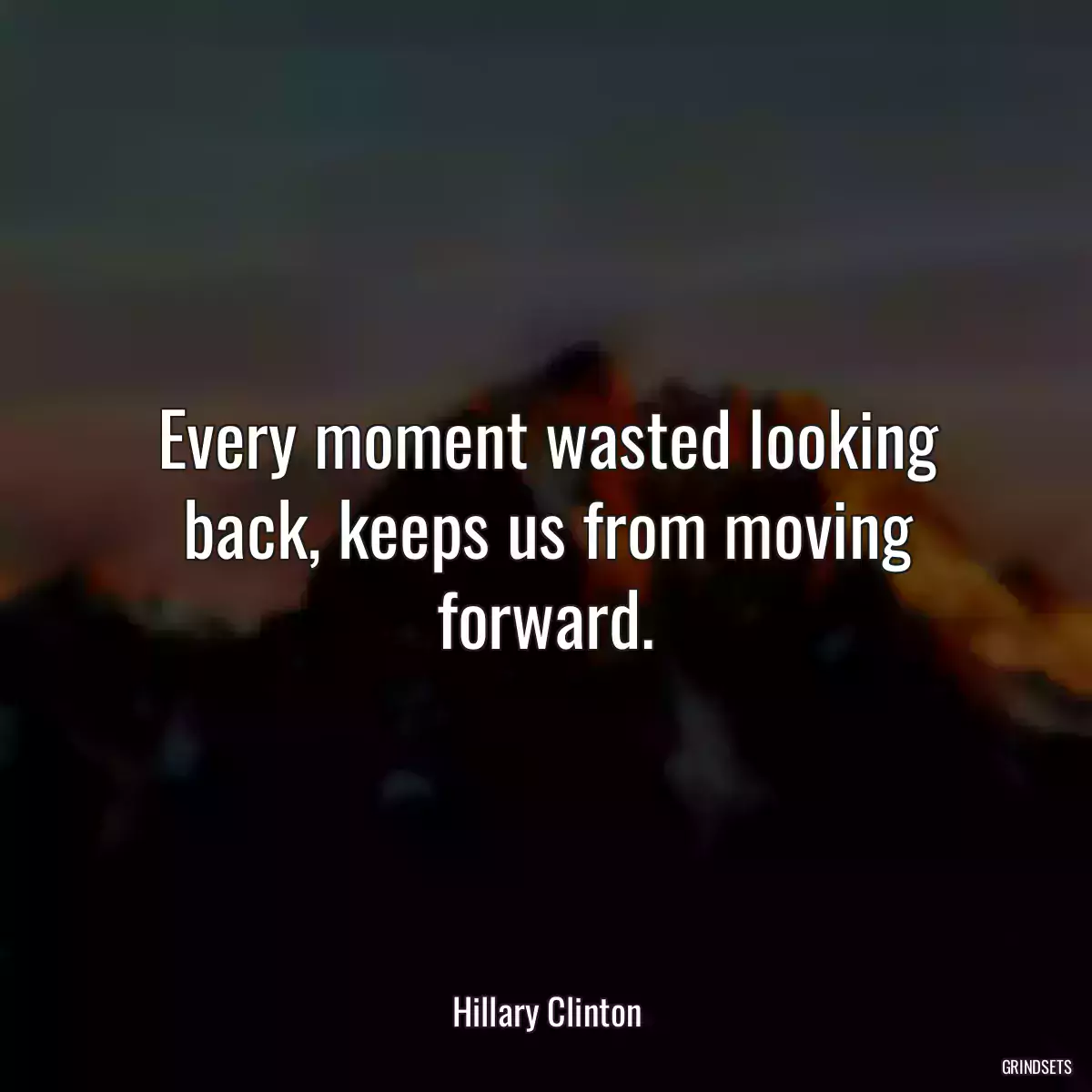 Every moment wasted looking back, keeps us from moving forward.