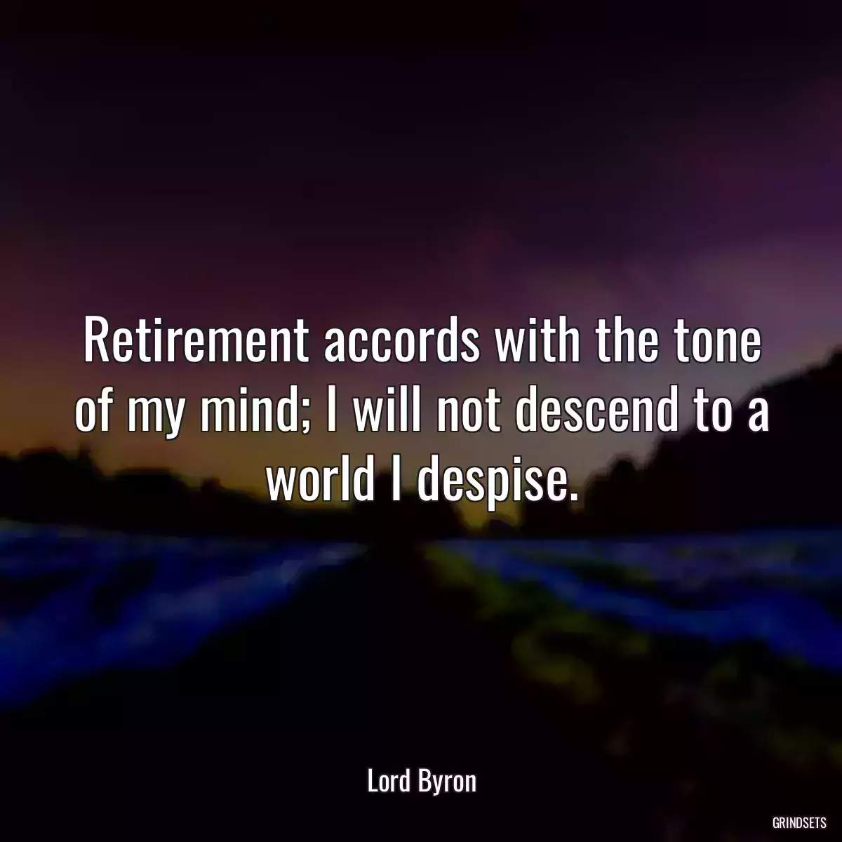 Retirement accords with the tone of my mind; I will not descend to a world I despise.