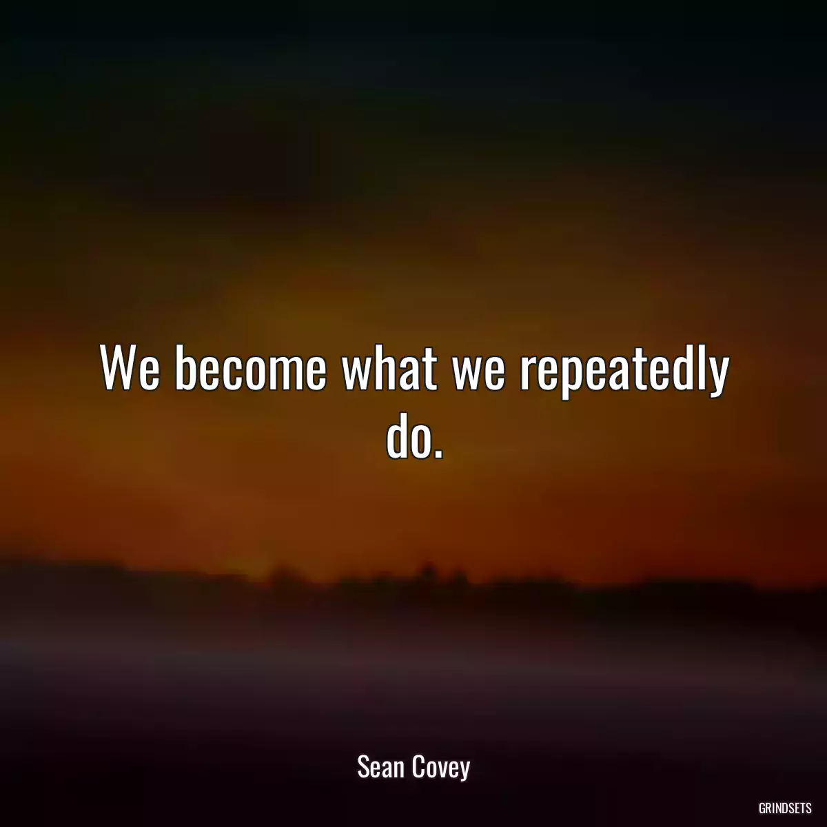 We become what we repeatedly do.