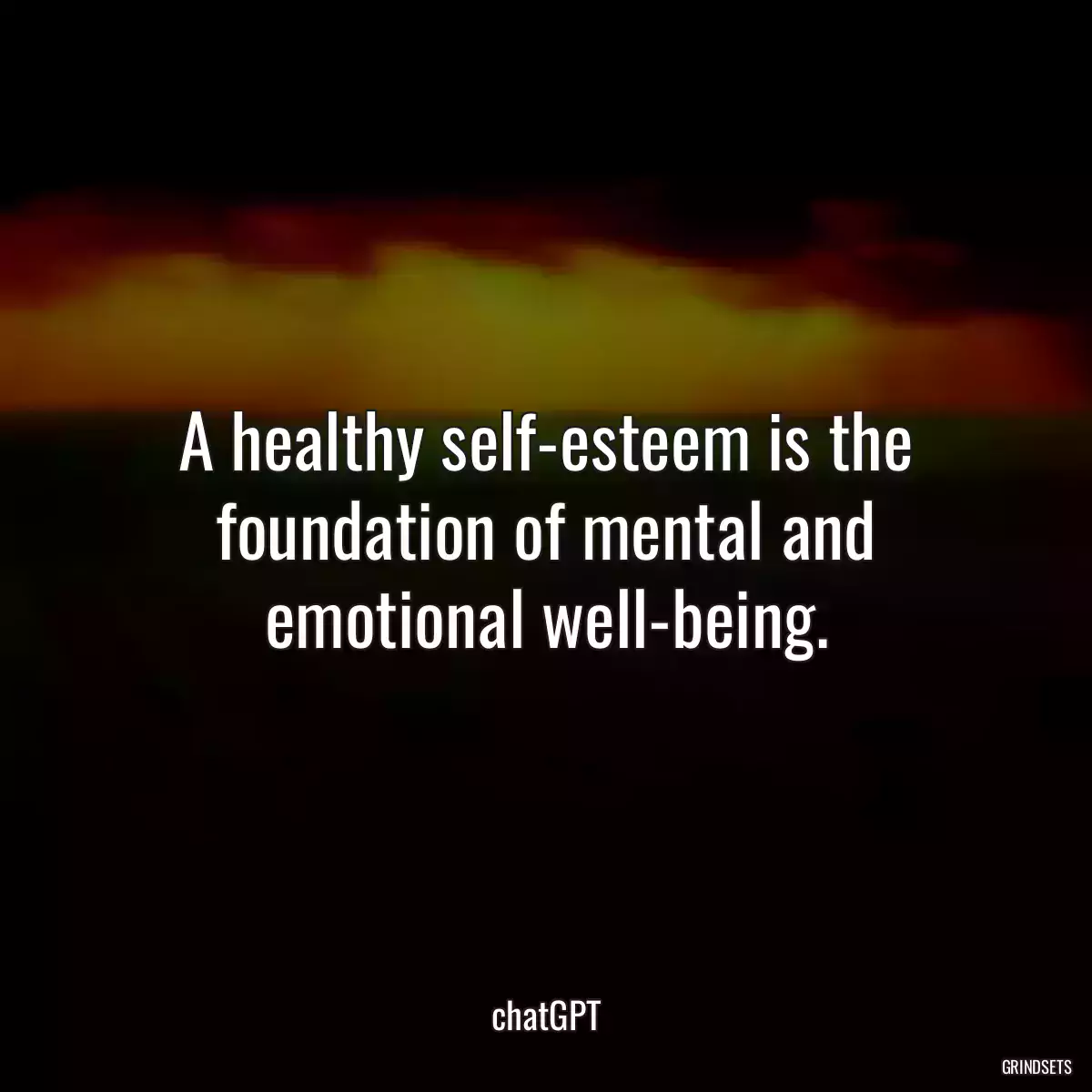 A healthy self-esteem is the foundation of mental and emotional well-being.