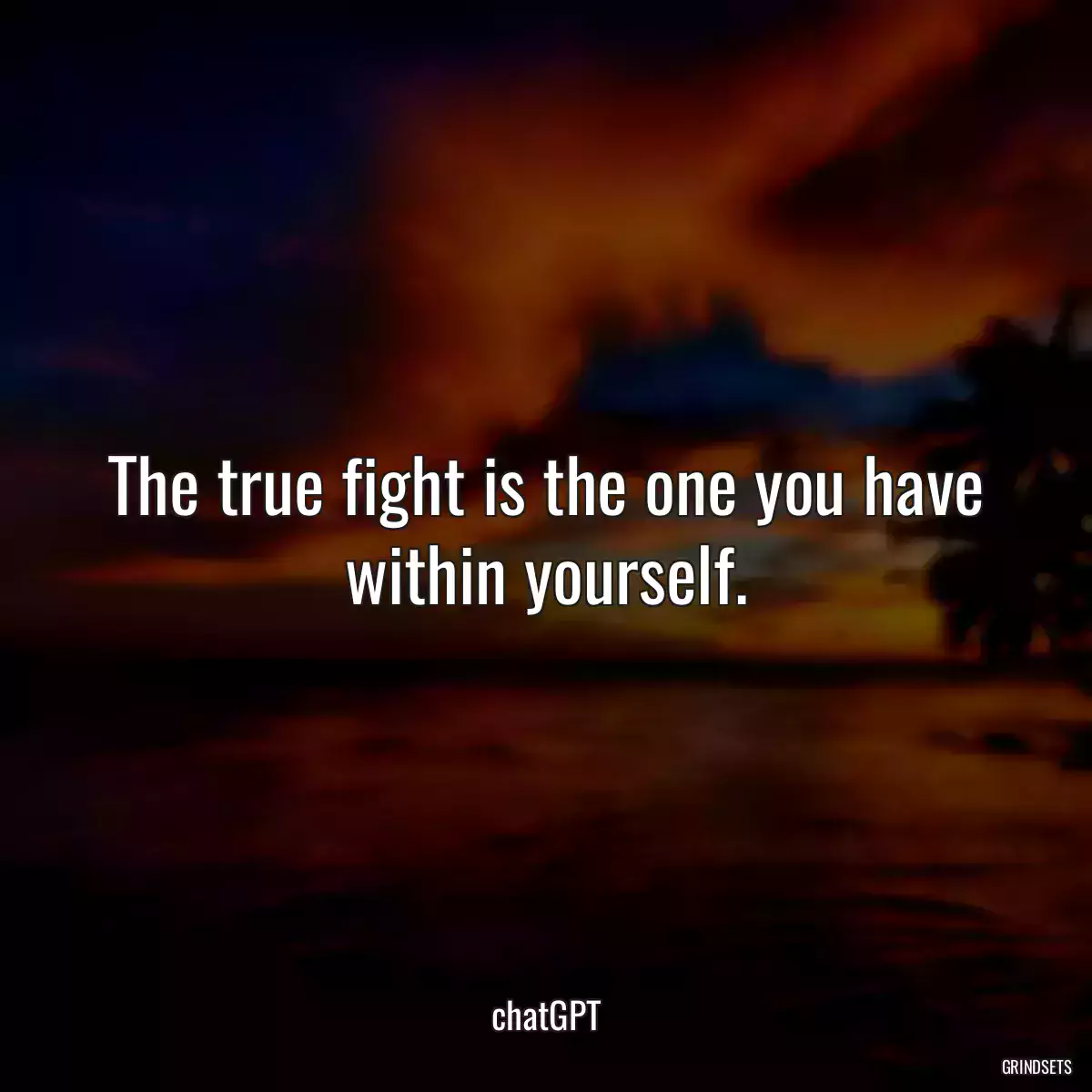 The true fight is the one you have within yourself.