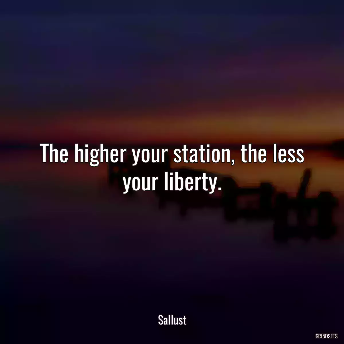 The higher your station, the less your liberty.